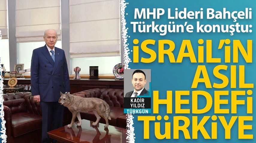 MHP Lideri Devlet Bahçeli Türkgün’e konuştu: İsrail’in nihai hedefi Türkiye!